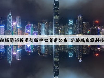 首批文化和旅游部技术创新中心名单公布 华侨城文旅科技公司入选